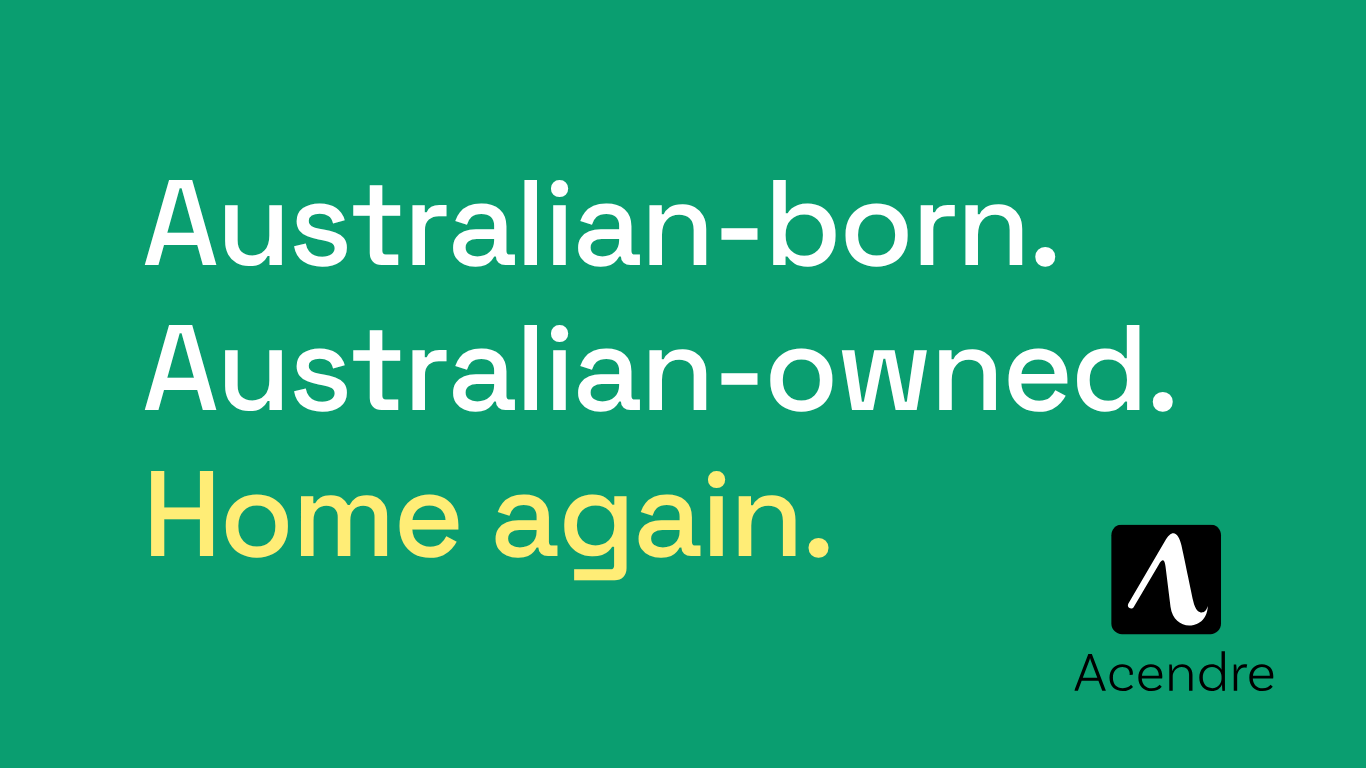 Australian-born. Australian-owned. Home again. Acendre.